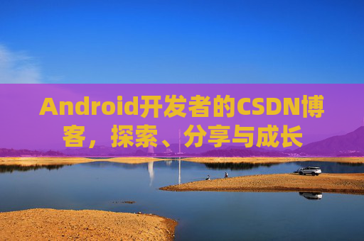 Android开发者的CSDN博客,探索、分享与成长 Android开发者的CSDN博客,探索、分享与成长